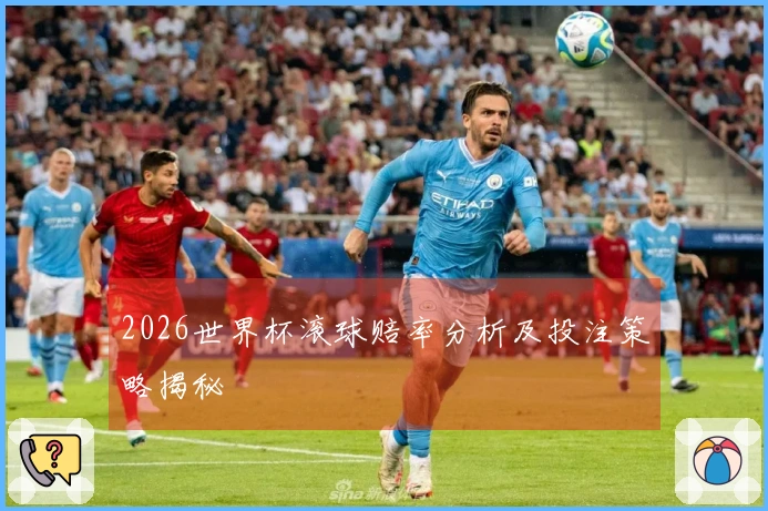 2026世界杯滚球赔率分析及投注策略揭秘