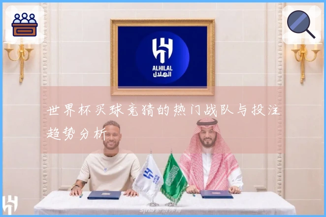 世界杯买球竞猜的热门战队与投注趋势分析