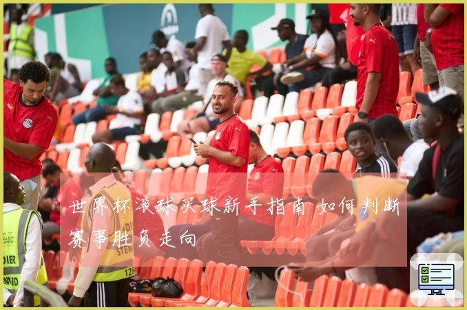 世界杯滚球买球新手指南 如何判断赛事胜负走向