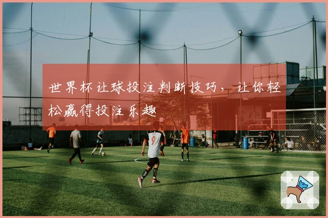 世界杯让球投注判断技巧，让你轻松赢得投注乐趣