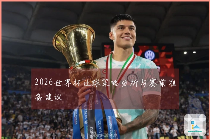 2026世界杯让球策略分析与赛前准备建议