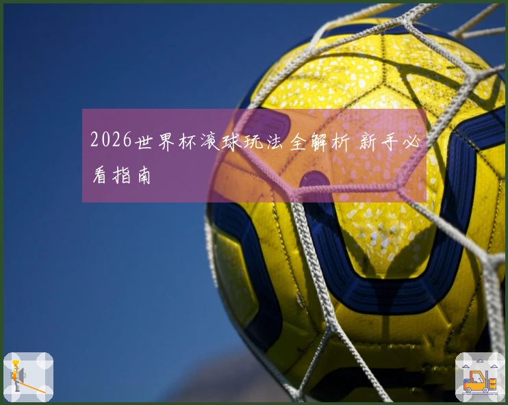2026世界杯滚球玩法全解析 新手必看指南