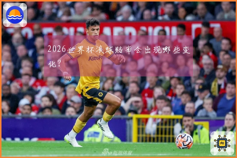 2026世界杯滚球赔率会出现哪些变化？