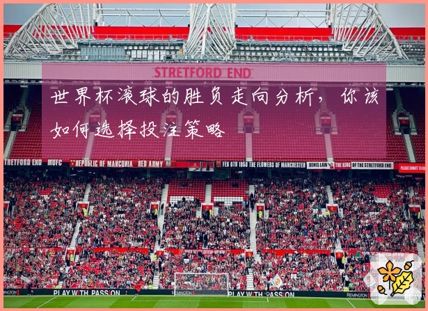世界杯滚球的胜负走向分析，你该如何选择投注策略
