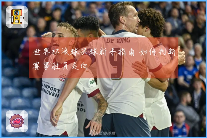 世界杯滚球买球新手指南 如何判断赛事胜负走向