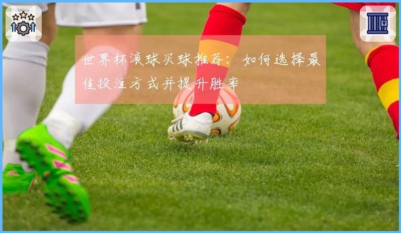 世界杯滚球买球推荐：如何选择最佳投注方式并提升胜率