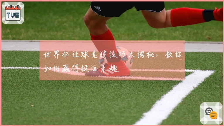 世界杯让球竞猜技巧大揭秘，教你如何赢得投注乐趣